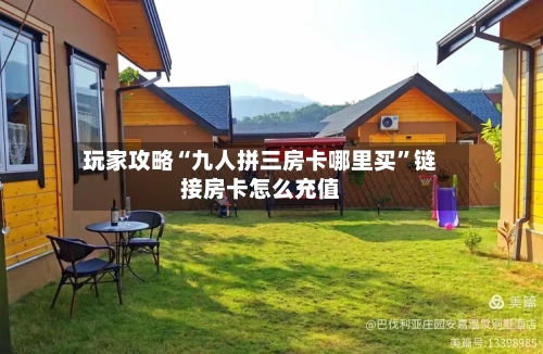 玩家攻略“九人拼三房卡哪里买”链接房卡怎么充值