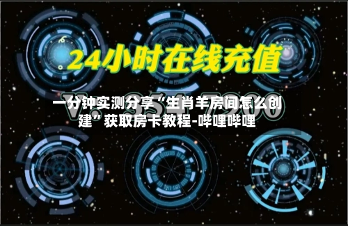 一分钟实测分享“生肖羊房间怎么创建	”获取房卡教程-哔哩哔哩-第2张图片