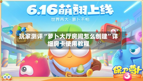 玩家测评“萝卜大厅房间怎么创建”详细房卡使用教程