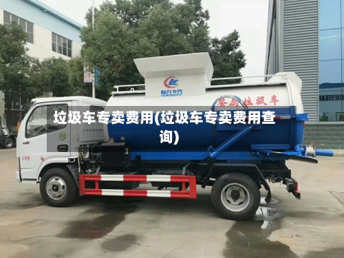 垃圾车专卖费用(垃圾车专卖费用查询)-第2张图片