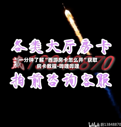 一分钟了解“西游房卡怎么开”获取房卡教程-哔哩哔哩