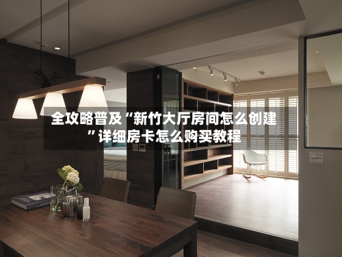 全攻略普及“新竹大厅房间怎么创建”详细房卡怎么购买教程