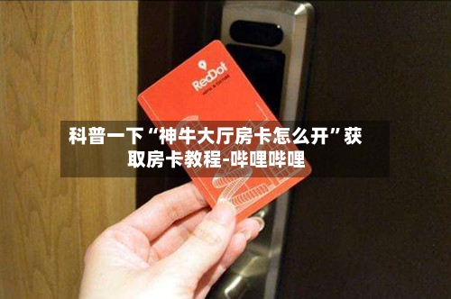 科普一下“神牛大厅房卡怎么开”获取房卡教程-哔哩哔哩-第2张图片