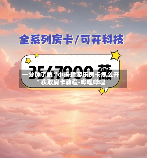 一分钟了解“小拇指游乐房卡怎么开	”获取房卡教程-哔哩哔哩-第2张图片