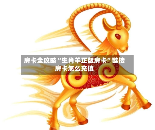 房卡全攻略“生肖羊正版房卡”链接房卡怎么充值