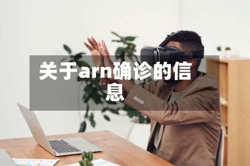 关于arn确诊的信息-第2张图片