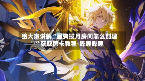 给大家讲解“星狗揽月房间怎么创建”获取房卡教程-哔哩哔哩