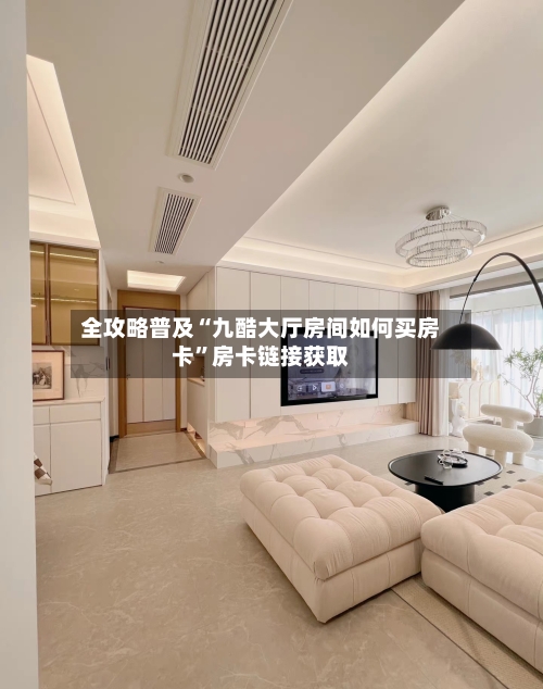全攻略普及“九酷大厅房间如何买房卡	”房卡链接获取-第2张图片