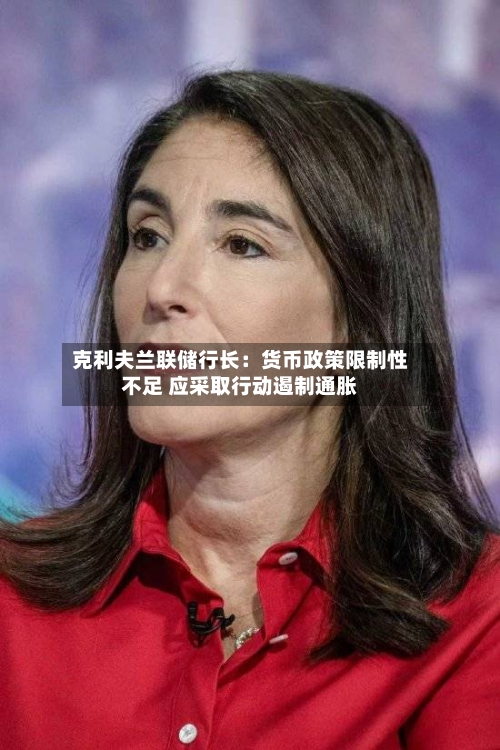 克利夫兰联储行长：货币政策限制性不足 应采取行动遏制通胀-第2张图片