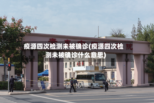 疫源四次检测未被确诊(疫源四次检测未被确诊什么意思)-第2张图片