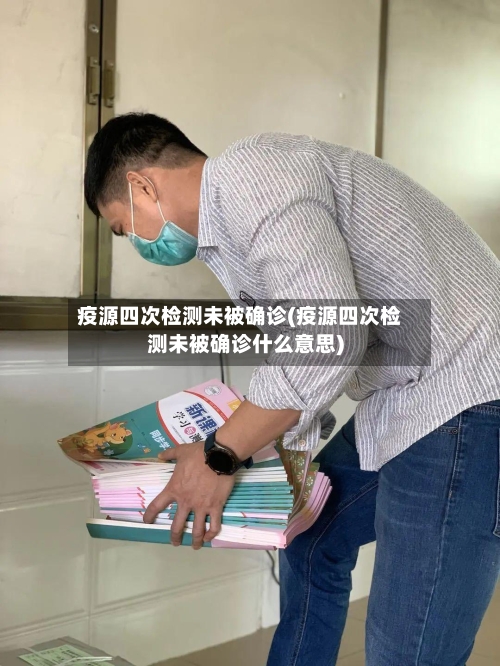 疫源四次检测未被确诊(疫源四次检测未被确诊什么意思)-第1张图片