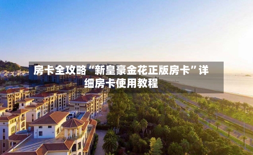 房卡全攻略“新皇豪金花正版房卡”详细房卡使用教程-第3张图片