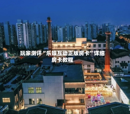 玩家测评“乐娱互动正版房卡”详细房卡教程