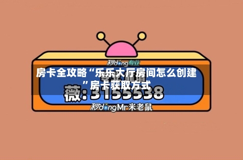 房卡全攻略“乐乐大厅房间怎么创建”房卡获取方式-第2张图片