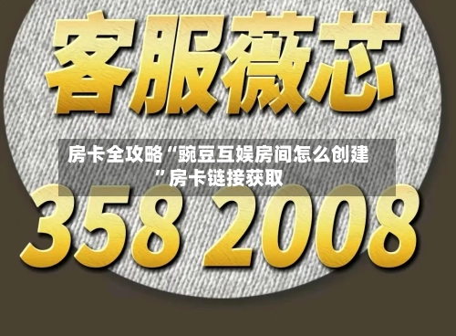 房卡全攻略“豌豆互娱房间怎么创建”房卡链接获取-第2张图片