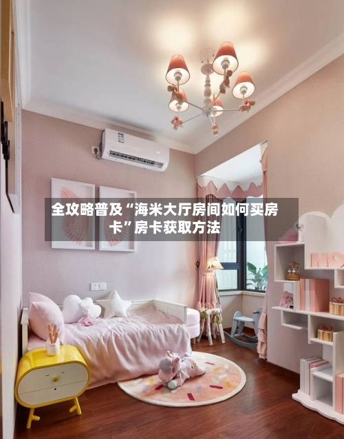 全攻略普及“海米大厅房间如何买房卡	”房卡获取方法-第2张图片