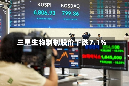 三星生物制剂股价下跌7.1%