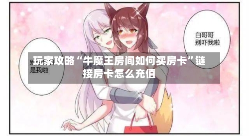 玩家攻略“牛魔王房间如何买房卡”链接房卡怎么充值-第3张图片