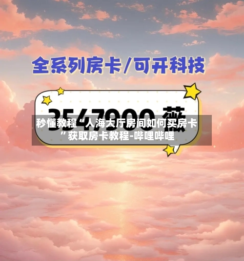 秒懂教程“人海大厅房间如何买房卡”获取房卡教程-哔哩哔哩-第3张图片