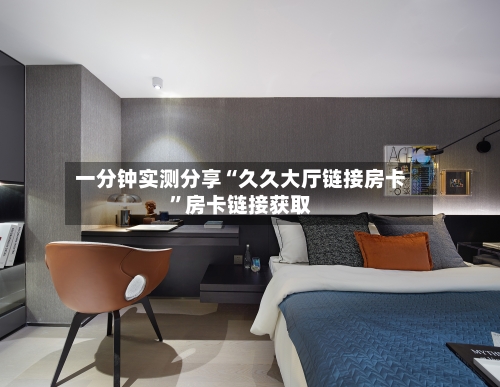 一分钟实测分享“久久大厅链接房卡	”房卡链接获取-第2张图片