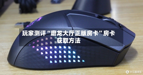 玩家测评“磨龙大厅正版房卡”房卡获取方法