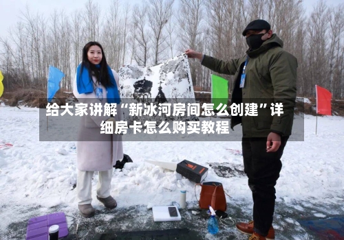 给大家讲解“新冰河房间怎么创建	”详细房卡怎么购买教程-第3张图片