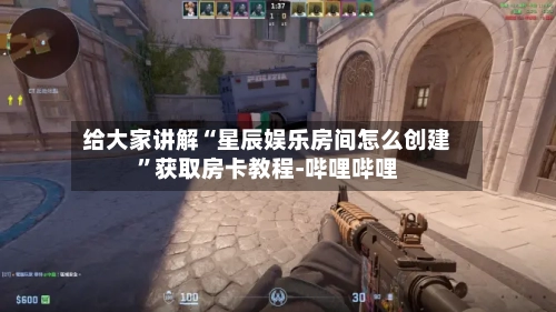 给大家讲解“星辰娱乐房间怎么创建”获取房卡教程-哔哩哔哩-第2张图片