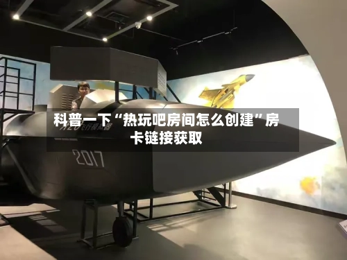 科普一下“热玩吧房间怎么创建”房卡链接获取-第3张图片