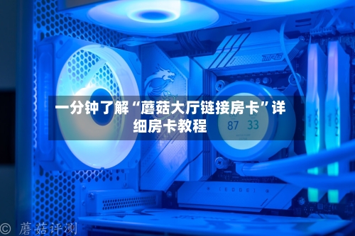 一分钟了解“蘑菇大厅链接房卡”详细房卡教程-第2张图片
