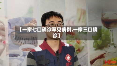 【一家七口确诊罕见病例,一家三口确诊】-第2张图片