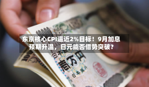 东京核心CPI逼近2%目标！9月加息预期升温，日元能否借势突破？-第2张图片