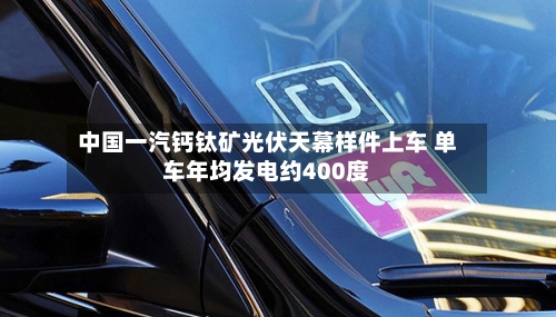中国一汽钙钛矿光伏天幕样件上车 单车年均发电约400度