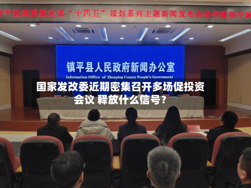 国家发改委近期密集召开多场促投资会议 释放什么信号？