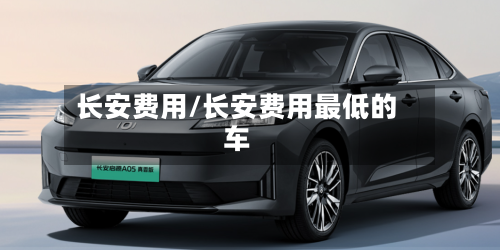 长安费用/长安费用最低的车