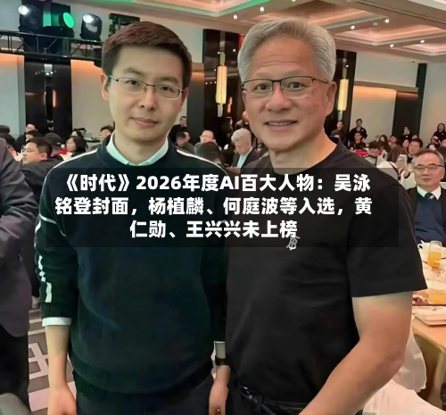 《时代》2026年度AI百大人物：吴泳铭登封面	，杨植麟、何庭波等入选，黄仁勋、王兴兴未上榜-第1张图片