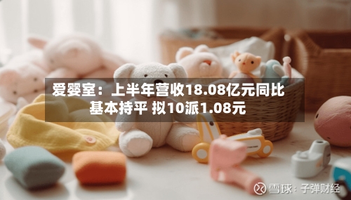 爱婴室:上半年营收18.08亿元同比基本持平 拟10派1.08元-第2张图片