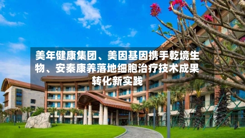 美年健康集团	、美因基因携手乾境生物、安秦康养落地细胞治疗技术成果转化新实践-第2张图片