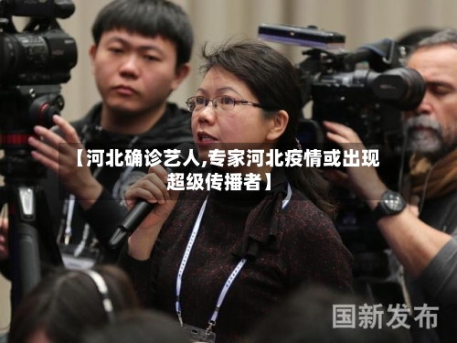 【河北确诊艺人,专家河北疫情或出现超级传播者】