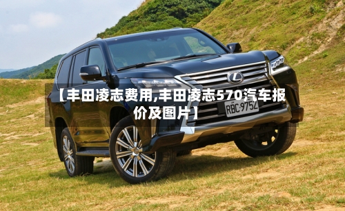 【丰田凌志费用,丰田凌志570汽车报价及图片】