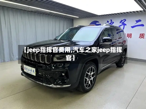 【jeep指挥官费用,汽车之家jeep指挥官】
