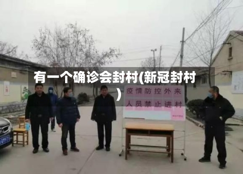 有一个确诊会封村(新冠封村)