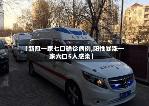 【新冠一家七口确诊病例,阳性暴涨一家六口5人感染】