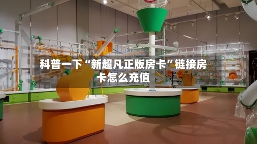 科普一下“新超凡正版房卡”链接房卡怎么充值-第2张图片