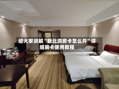 给大家讲解“新北游房卡怎么开”详细房卡使用教程-第3张图片