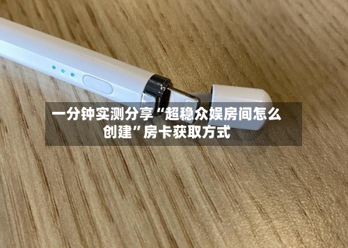 一分钟实测分享“超稳众娱房间怎么创建	”房卡获取方式-第2张图片