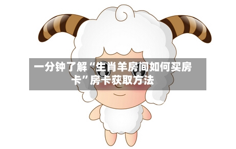 一分钟了解“生肖羊房间如何买房卡”房卡获取方法