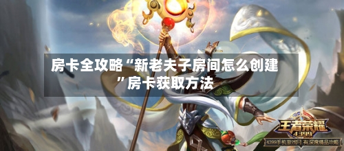 房卡全攻略“新老夫子房间怎么创建”房卡获取方法-第2张图片