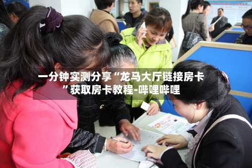 一分钟实测分享“龙马大厅链接房卡”获取房卡教程-哔哩哔哩