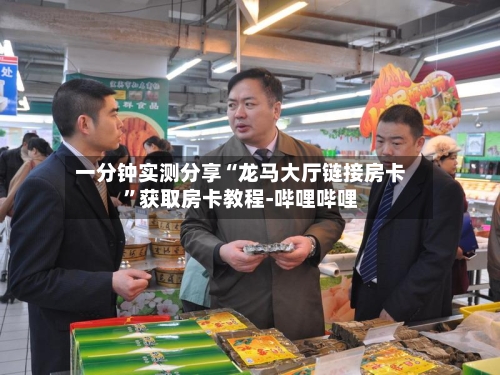 一分钟实测分享“龙马大厅链接房卡”获取房卡教程-哔哩哔哩-第3张图片