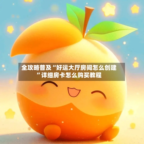 全攻略普及“好运大厅房间怎么创建”详细房卡怎么购买教程-第2张图片